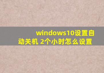 windows10设置自动关机 2个小时怎么设置